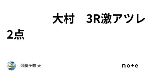 大村 3r🔥激アツレース🔥 全2点｜競艇予想 天