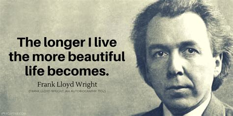 Frank Lloyd Wright Quote The Longer I Live The More Beautiful Life