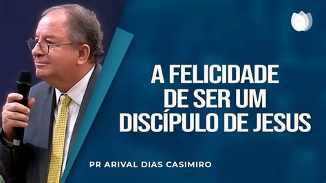 A FELICIDADE DE SER UM DISCÍPULO DE JESUS Rev Arival Dias Casimiro