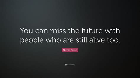 Nicola Yoon Quote “you Can Miss The Future With People Who Are Still