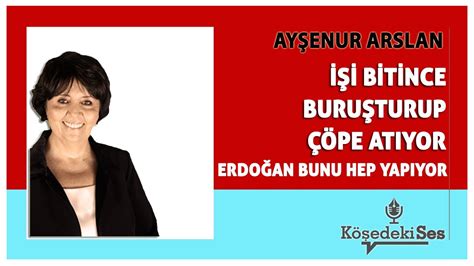 AYŞENUR ARSLAN İŞİ BİTİNCE BURUŞTURUP ÇÖPE ATIYOR ERDOĞAN BUNU HEP