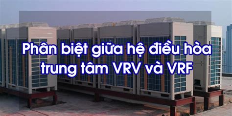 HỆ THỐNG ĐIỀU HÒA VRV LÀ GÌ VRF LÀ GÌ ƯU NHỰƠC ĐIỂM VÀ PHẠM VI ÁP