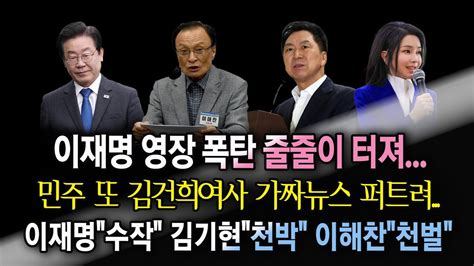 이재명 영장 폭탄 줄줄이 터져민주 또 김건희여사 가짜뉴스 퍼트려이재명수작 김기현천박 이해찬천벌