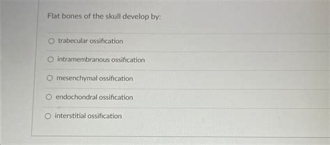 Solved Flat bones of the skull develop by:trabecular | Chegg.com