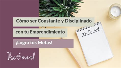 C Mo Ser Constante Y Disciplinado Para Lograr Las Metas Con Tu