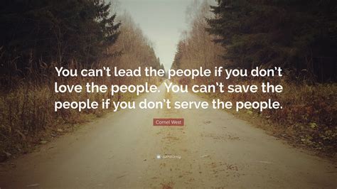 Cornel West Quote “you Cant Lead The People If You Dont Love The