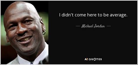 Michael Jordan Quote I Didn T Come Here To Be Average