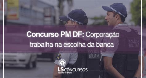 Concurso Pm Df Corporação Trabalha Na Escolha Da Banca Ls Ensino