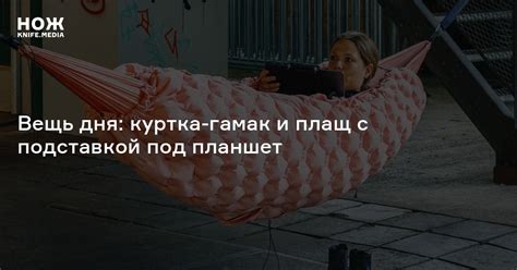 Вещь дня: куртка-гамак и плащ с подставкой под планшет — Нож