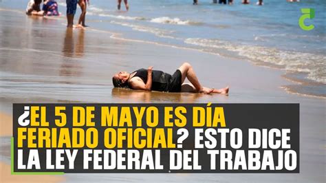 ¿el 5 De Mayo Es Día Feriado Oficial Esto Dice La Ley Federal Del Trabajo