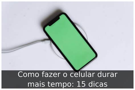 Como Fazer O Celular Durar Mais Tempo 15 Dicas