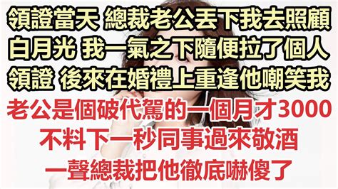 領證當天 總裁老公丟下我去照顧白月光，我一氣之下隨便拉了個人領證，後來在婚禮上重逢，他嘲笑我老公是個破代駕的一個月才3000，不料下一秒同事