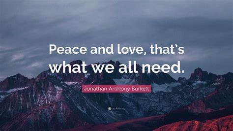 Jonathan Anthony Burkett Quote Peace And Love Thats What We All Need