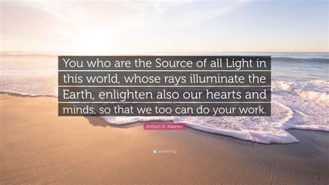 Anthon St Maarten Quote You Who Are The Source Of All Light In This