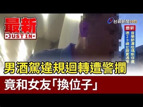 男酒駕違規迴轉遭警攔 竟和女友「換位子」【最新快訊】 台視影音