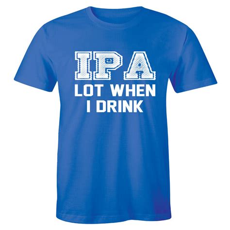 Ipa Lot When I Drink Funny Drinking Beer Drunk Party Men S T Shirt