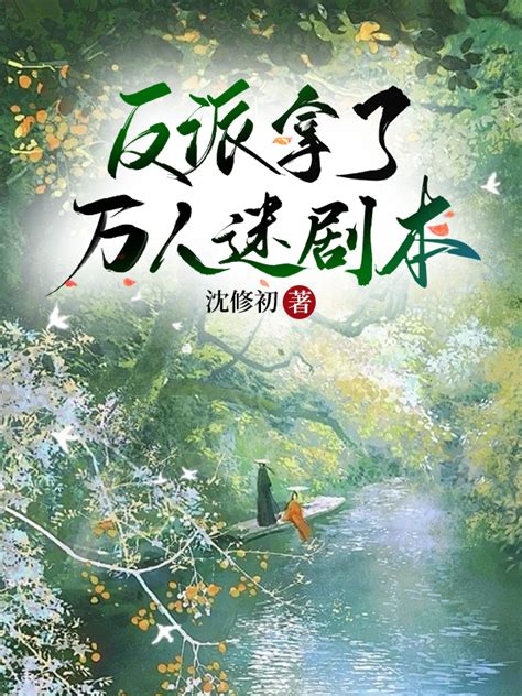 《反派拿了万人迷剧本》沈修初 晋江文学城 【原创小说 言情小说】