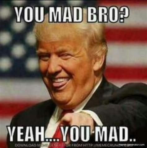 Trump Asks You Mad Bro Meme Generator