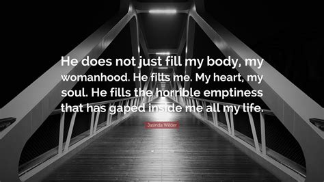 Jasinda Wilder Quote: “He does not just fill my body, my womanhood. He