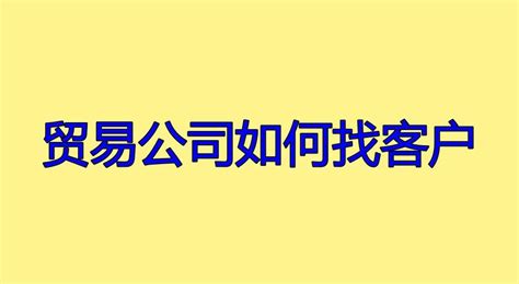 贸易公司如何找客户（做贸易生意如何找到客户） 知乎