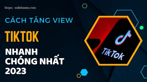 Cách tăng view Tiktok nhanh chóng nhất 2023