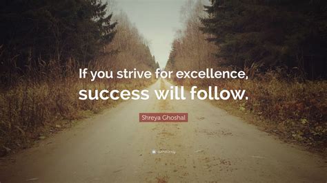 Shreya Ghoshal Quote: “If you strive for excellence, success will ...