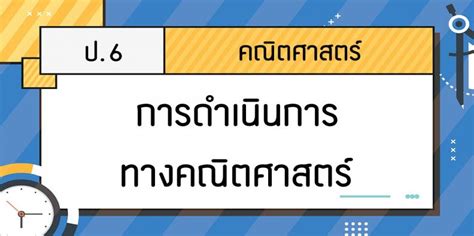 คณิตศาสตร์ ป 6 การดำเนินการทางคณิตศาสตร์ โดยครูเต้ย Trueplookpanya