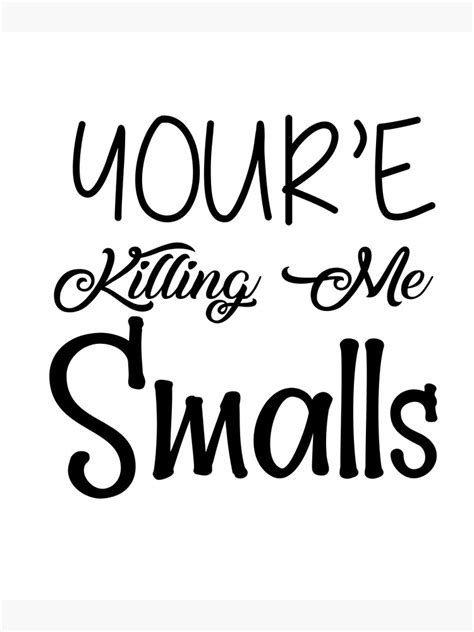 You Are Killing Me Smalls Poster For Sale By CharisCreatives Redbubble