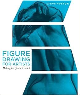 Figure Drawing For Artists Making Every Mark Count Steve Huston