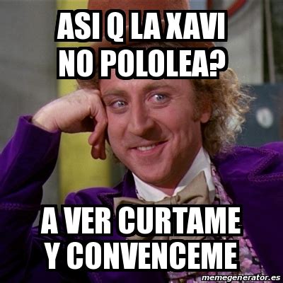 Meme Willy Wonka Asi Q La Xavi No Pololea A Ver Curtame Y Convenceme