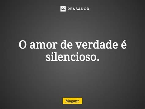 ⁠o Amor De Verdade é Silencioso Magant Pensador