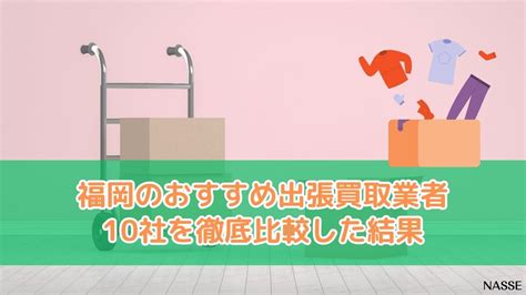 福岡の出張買取業者おすすめ10社を徹底比較2024年版！高価買取はどこ？ Nasse おすすめ情報