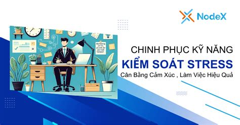 Kỹ Năng Kiểm Soát Stress Cân Bằng Cảm Xúc Làm Việc Hiệu Quả