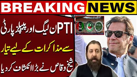 PTI Ready To Negotiate With PPP And PML N Sheikh Waqqas Gave A Big