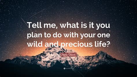 Mary Oliver Quote “tell Me What Is It You Plan To Do With Your One