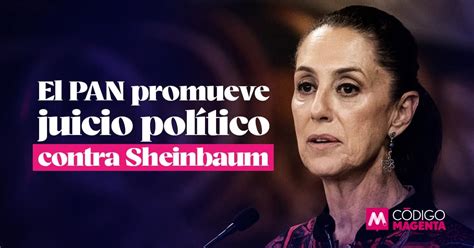 El PAN promueve juicio político contra Sheinbaum Código Magenta