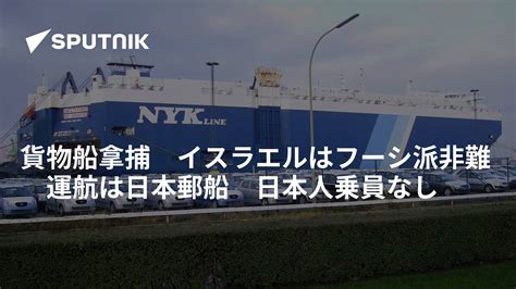 貨物船拿捕 イスラエルはフーシ派非難 運航は日本郵船 日本人乗員なし 2023年11月20日 Sputnik 日本