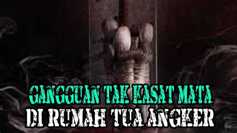 Gangguan Tak Kasat Mata Di Rumah Tua Angker Youtube