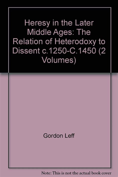 Heresy in the Later Middle Ages: The Relation of Heterodoxy to Dissent ...