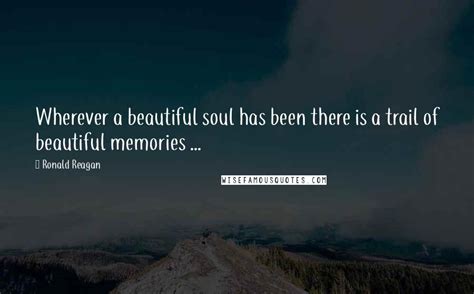 Ronald Reagan Quotes Wherever A Beautiful Soul Has Been There Is A