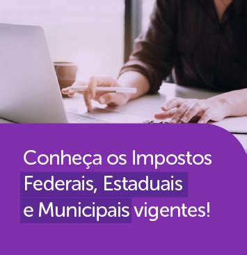 Conheça os Impostos Federais Estaduais e Municipais vigentes