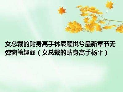 女总裁的贴身高手林辰顾悦兮最新章节无弹窗笔趣阁女总裁的贴身高手杨平 一天资讯网