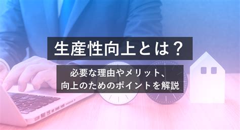 生産性向上とは？必要な理由やメリット、向上のためのポイントを解説 営業dx Handbook By Sansan