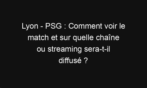 Lyon PSG Comment voir le match et sur quelle chaîne ou streaming