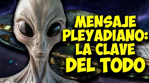 Mensaje Pleyadiano La Clave Del Todo Youtube