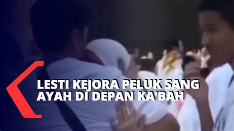 Momen Lesti Kejora Peluk Sang Ayah Di Depan Ka Bah Youtube