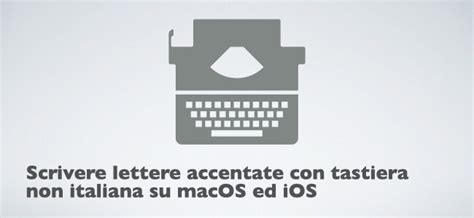 Scrivere Lettere Accentate Con Tastiera Non Italiana Su MacOS Ed IOS