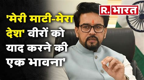 मेरी माटी मेरा देश अभियान पर बोले Anurag Thakur देश को नई ऊंचाइयों