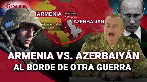 Qué pasa entre ARMENIA vs AZERBAIYÁN CLAVES del conflicto y cómo