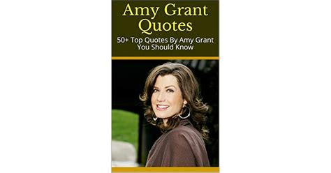 Amy Grant Quotes: 50+ Top Quotes By Amy Grant You Should Know by Diana